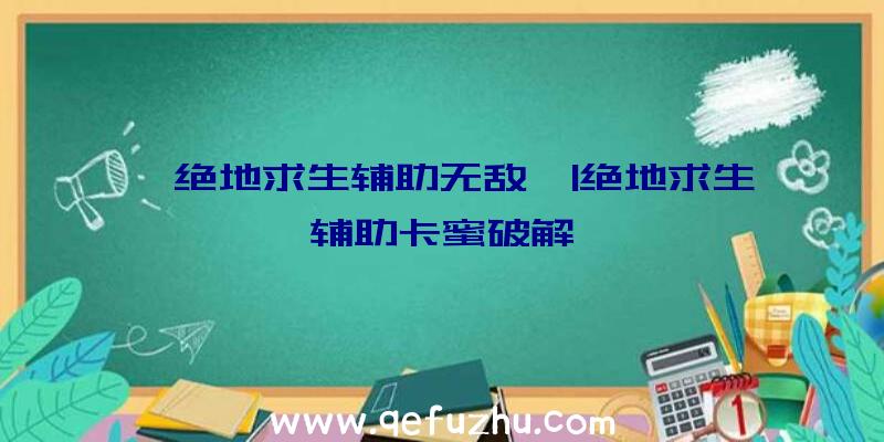 「绝地求生辅助无敌」|绝地求生辅助卡蜜破解